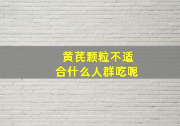 黄芪颗粒不适合什么人群吃呢