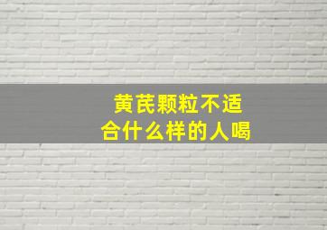 黄芪颗粒不适合什么样的人喝