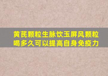 黄芪颗粒生脉饮玉屏风颗粒喝多久可以提高自身免疫力