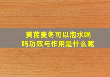 黄芪麦冬可以泡水喝吗功效与作用是什么呢