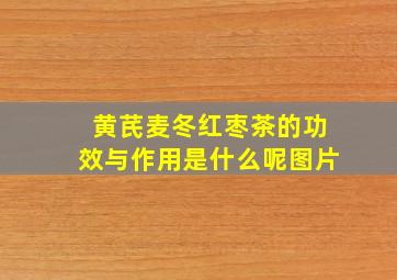 黄芪麦冬红枣茶的功效与作用是什么呢图片