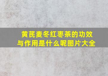 黄芪麦冬红枣茶的功效与作用是什么呢图片大全