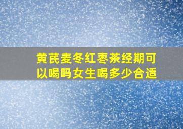 黄芪麦冬红枣茶经期可以喝吗女生喝多少合适