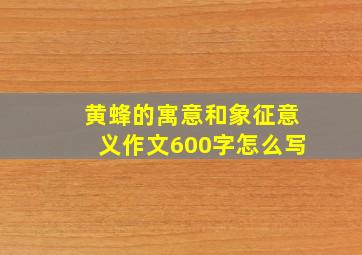 黄蜂的寓意和象征意义作文600字怎么写