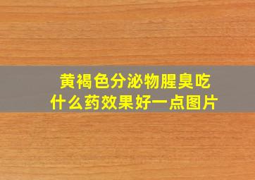 黄褐色分泌物腥臭吃什么药效果好一点图片