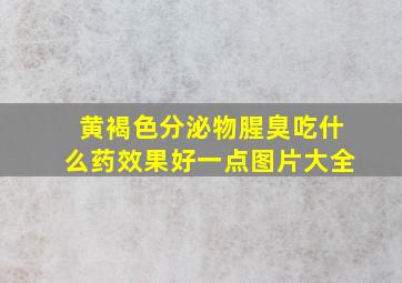 黄褐色分泌物腥臭吃什么药效果好一点图片大全