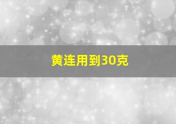 黄连用到30克