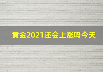 黄金2021还会上涨吗今天