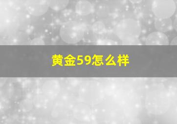 黄金59怎么样