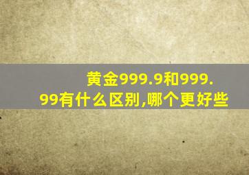 黄金999.9和999.99有什么区别,哪个更好些