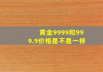 黄金9999和999.9价格是不是一样