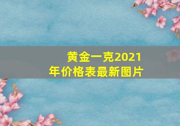 黄金一克2021年价格表最新图片