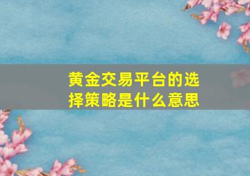 黄金交易平台的选择策略是什么意思