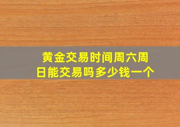 黄金交易时间周六周日能交易吗多少钱一个