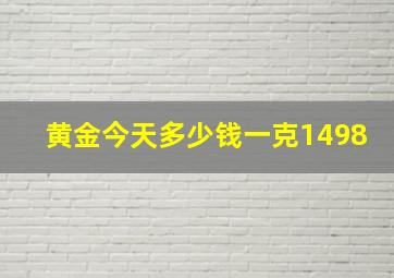 黄金今天多少钱一克1498