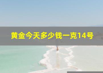 黄金今天多少钱一克14号