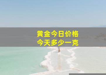 黄金今日价格今天多少一克