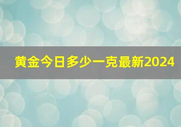 黄金今日多少一克最新2024