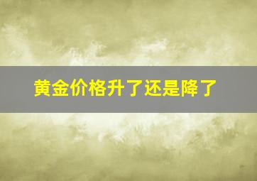 黄金价格升了还是降了