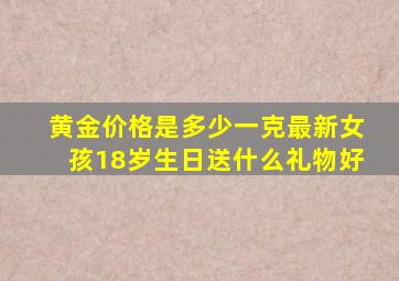 黄金价格是多少一克最新女孩18岁生日送什么礼物好