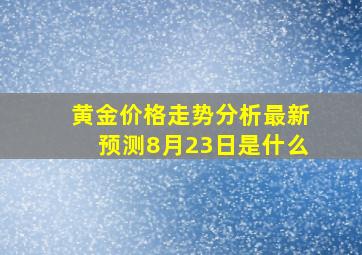 黄金价格走势分析最新预测8月23日是什么