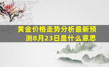 黄金价格走势分析最新预测8月23日是什么意思