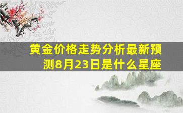 黄金价格走势分析最新预测8月23日是什么星座