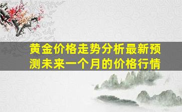 黄金价格走势分析最新预测未来一个月的价格行情