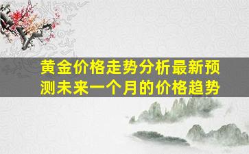 黄金价格走势分析最新预测未来一个月的价格趋势