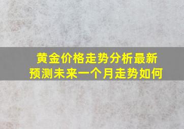 黄金价格走势分析最新预测未来一个月走势如何