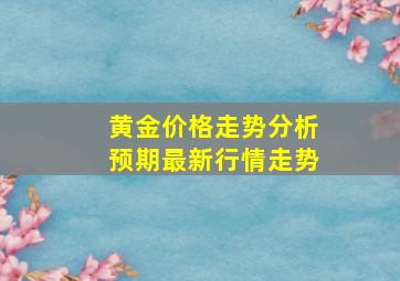 黄金价格走势分析预期最新行情走势