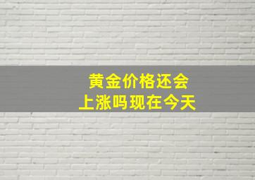 黄金价格还会上涨吗现在今天