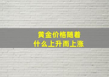 黄金价格随着什么上升而上涨