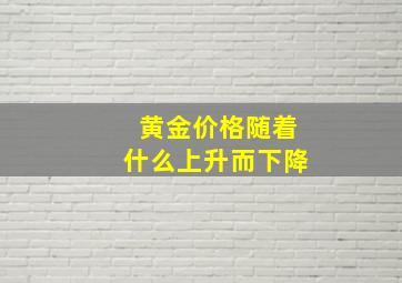 黄金价格随着什么上升而下降