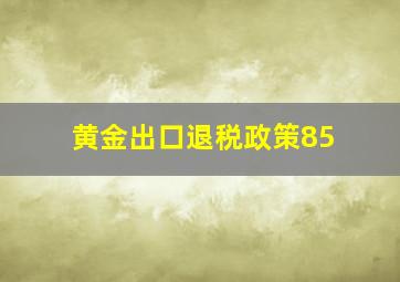 黄金出口退税政策85