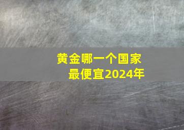 黄金哪一个国家最便宜2024年