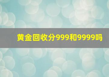 黄金回收分999和9999吗