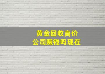 黄金回收高价公司赚钱吗现在