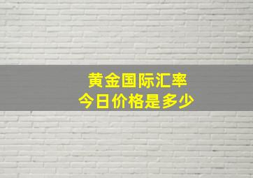 黄金国际汇率今日价格是多少