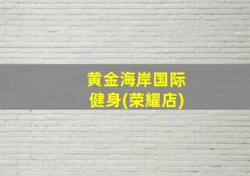 黄金海岸国际健身(荣耀店)