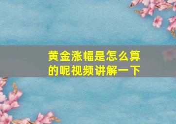 黄金涨幅是怎么算的呢视频讲解一下