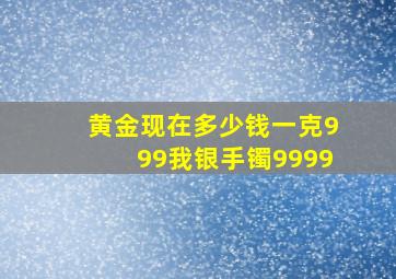 黄金现在多少钱一克999我银手镯9999