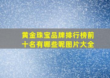 黄金珠宝品牌排行榜前十名有哪些呢图片大全