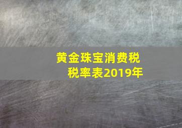 黄金珠宝消费税税率表2019年