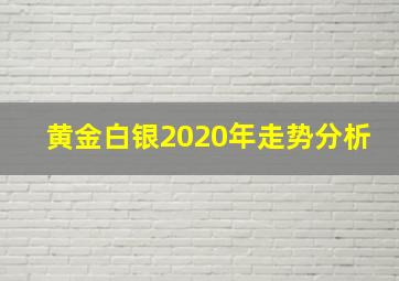 黄金白银2020年走势分析