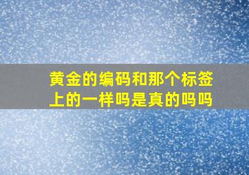 黄金的编码和那个标签上的一样吗是真的吗吗