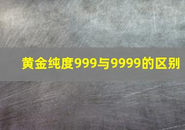 黄金纯度999与9999的区别