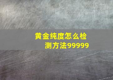 黄金纯度怎么检测方法99999