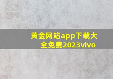 黄金网站app下载大全免费2023vivo