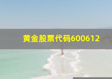 黄金股票代码600612